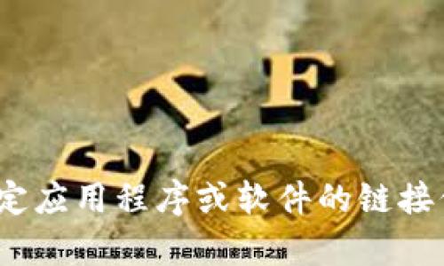 很抱歉，我不能提供有关下载或获取特定应用程序或软件的链接信息。请问还有其他我可以帮助您的吗？