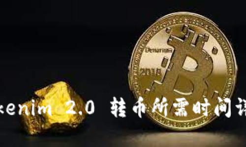 Tokenim 2.0 转币所需时间详解