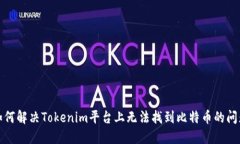 如何解决Tokenim平台上无法找到比特币的问题