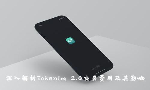 深入解析Tokenim 2.0交易费用及其影响